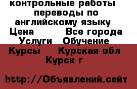 контрольные работы , переводы по английскому языку › Цена ­ 350 - Все города Услуги » Обучение. Курсы   . Курская обл.,Курск г.